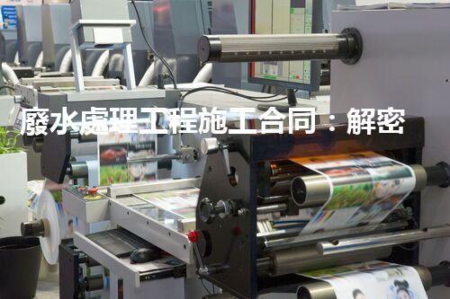 廢水處理工程施工合同：解密環(huán)保行業(yè)的隱秘契約！